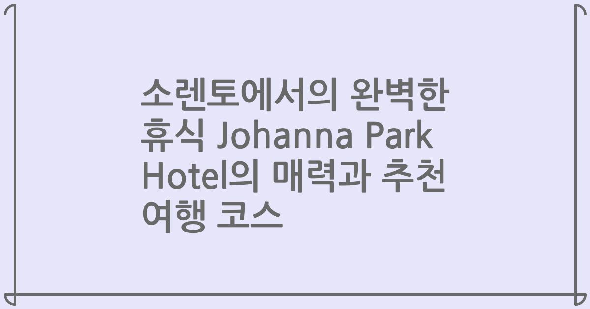소렌토에서의 완벽한 휴식 Johanna Park Hotel의 매력과 추천 여행 코스