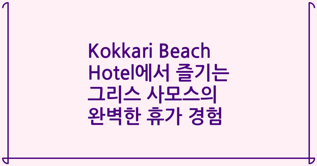 Kokkari Beach Hotel에서 즐기는 그리스 사모스의 완벽한 휴가 경험