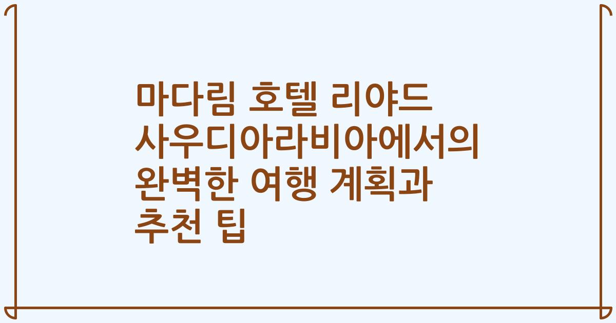 마다림 호텔 리야드 사우디아라비아에서의 완벽한 여행 계획과 추천 팁