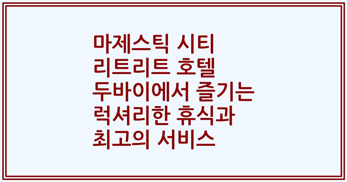 마제스틱 시티 리트리트 호텔 두바이에서 즐기는 럭셔리한 휴식과 최고의 서비스