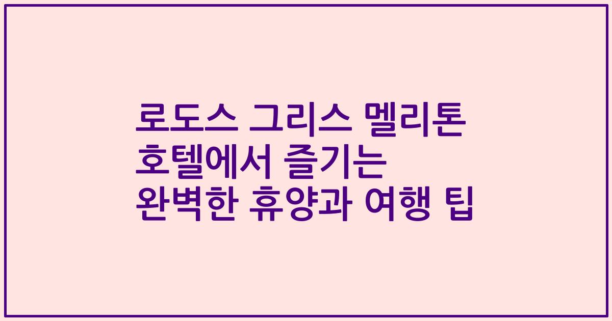 로도스 그리스 멜리톤 호텔에서 즐기는 완벽한 휴양과 여행 팁