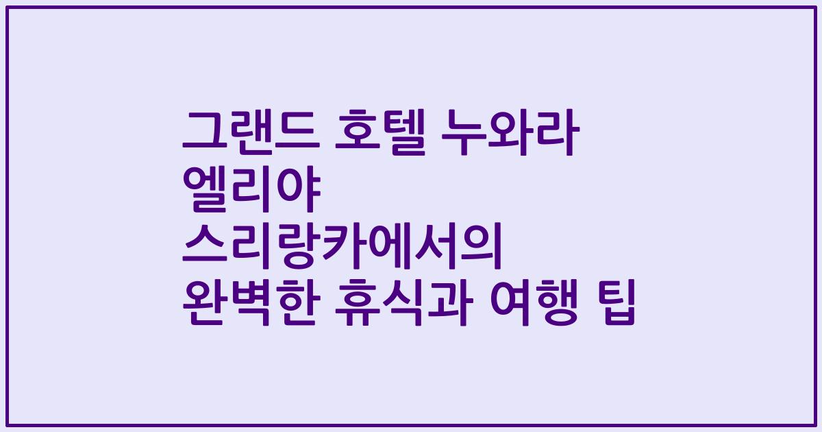 그랜드 호텔 누와라 엘리야 스리랑카에서의 완벽한 휴식과 여행 팁