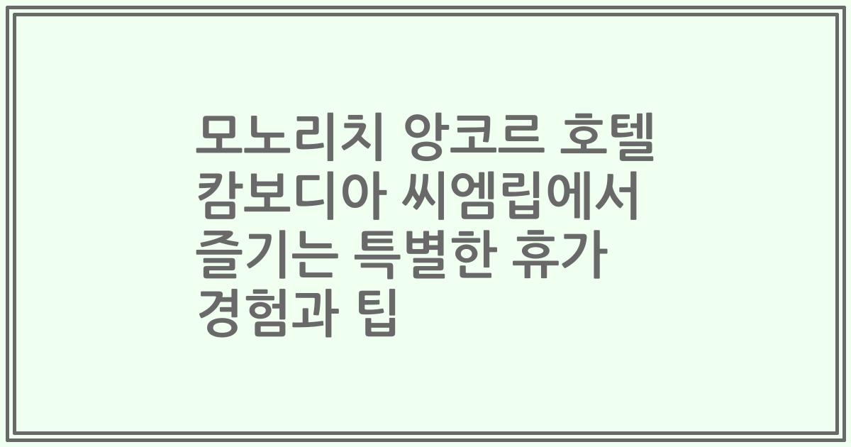 모노리치 앙코르 호텔 캄보디아 씨엠립에서 즐기는 특별한 휴가 경험과 팁