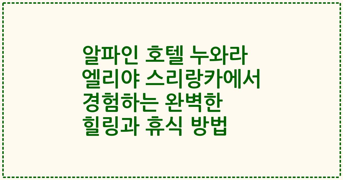 알파인 호텔 누와라 엘리야 스리랑카에서 경험하는 완벽한 힐링과 휴식 방법