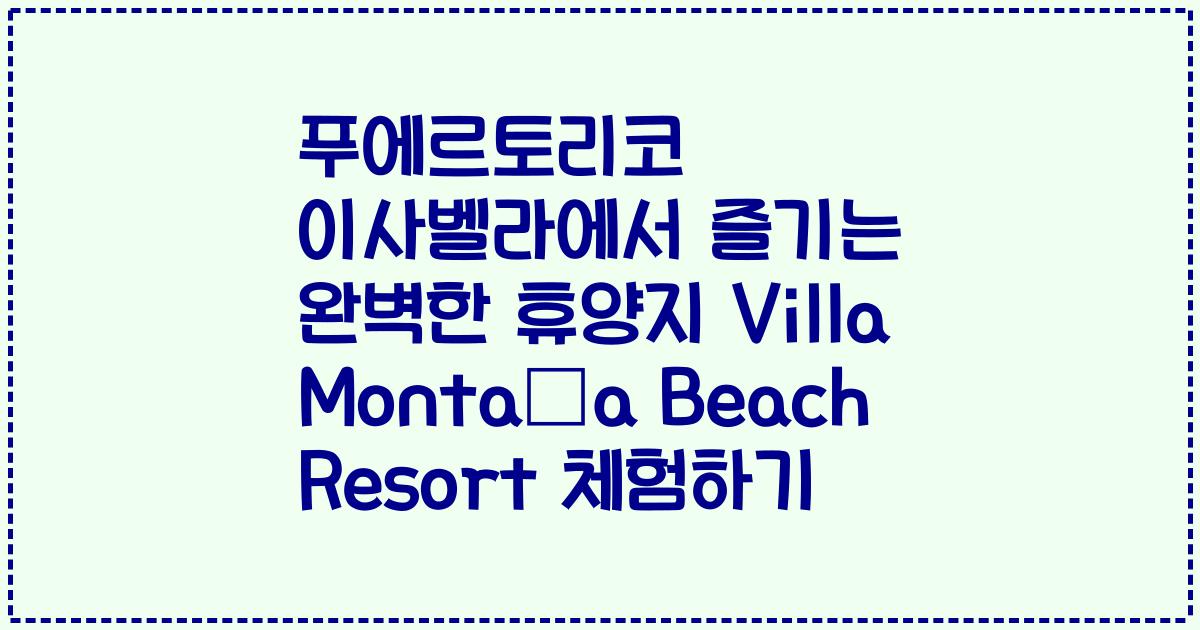 푸에르토리코 이사벨라에서 즐기는 완벽한 휴양지 Villa Montaña Beach Resort 체험하기