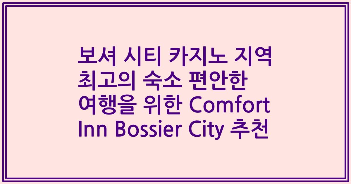 보셔 시티 카지노 지역 최고의 숙소 편안한 여행을 위한 Comfort Inn Bossier City 추천