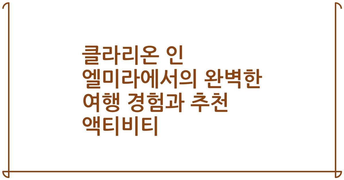 클라리온 인 엘미라에서의 완벽한 여행 경험과 추천 액티비티