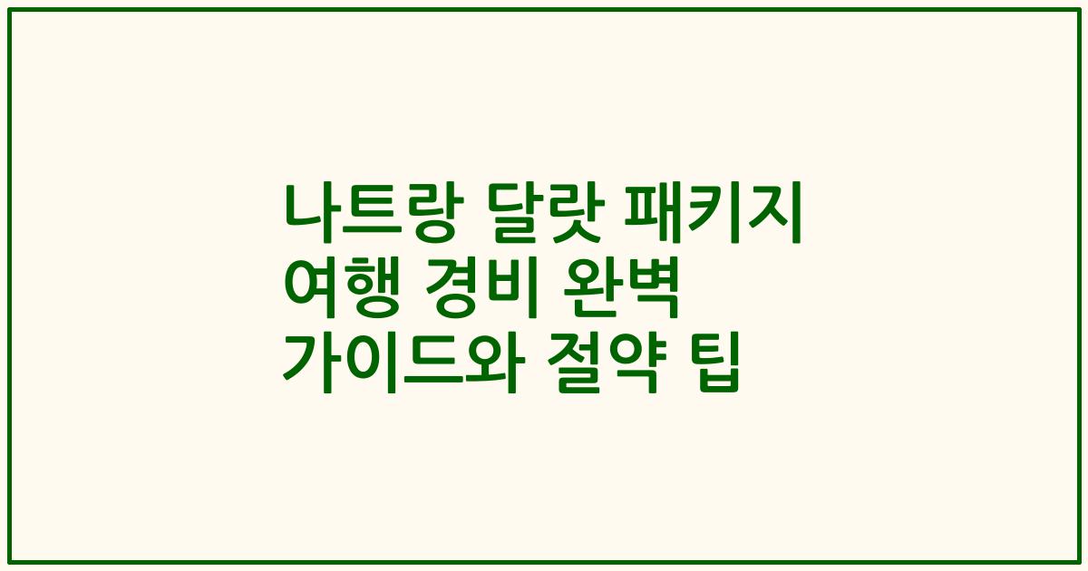 나트랑 달랏 패키지 여행 경비 완벽 가이드와 절약 팁