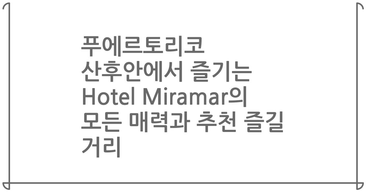 푸에르토리코 산후안에서 즐기는 Hotel Miramar의 모든 매력과 추천 즐길 거리