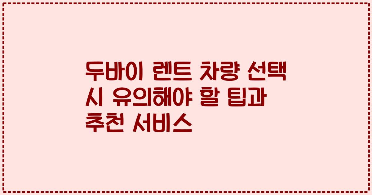 두바이 렌트 차량 선택 시 유의해야 할 팁과 추천 서비스