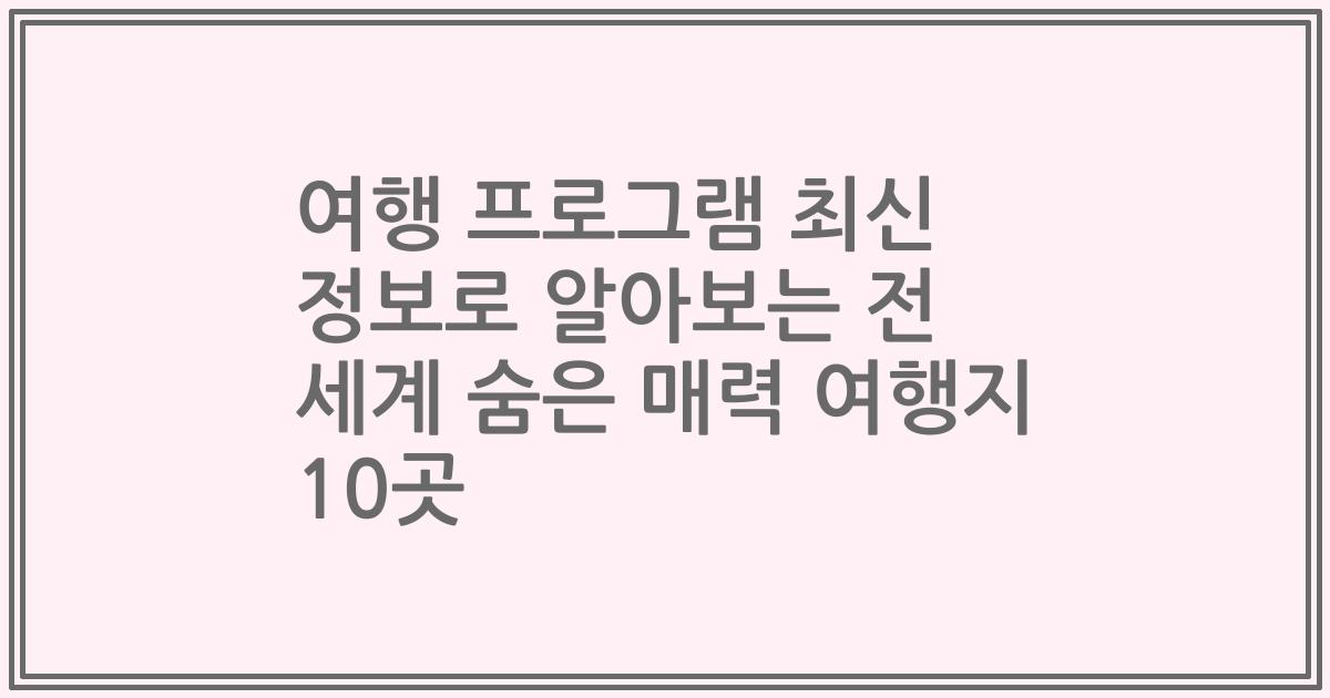 여행 프로그램 최신 정보로 알아보는 전 세계 숨은 매력 여행지 10곳