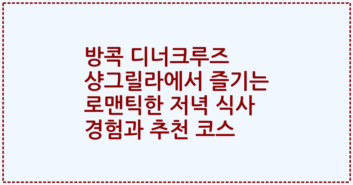 방콕 디너크루즈 샹그릴라에서 즐기는 로맨틱한 저녁 식사 경험과 추천 코스