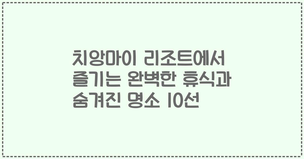 치앙마이 리조트에서 즐기는 완벽한 휴식과 숨겨진 명소 10선