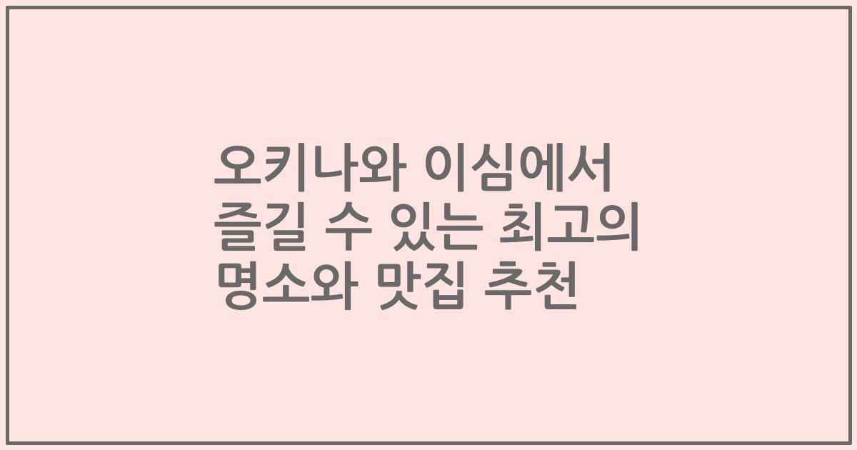 오키나와 이심에서 즐길 수 있는 최고의 명소와 맛집 추천