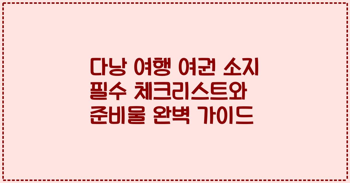 다낭 여행 여권 소지 필수 체크리스트와 준비물 완벽 가이드