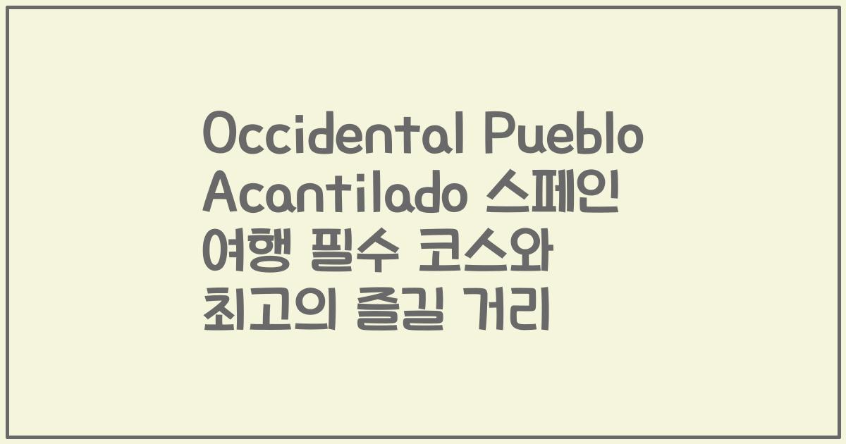 Occidental Pueblo Acantilado 스페인 여행 필수 코스와 최고의 즐길 거리