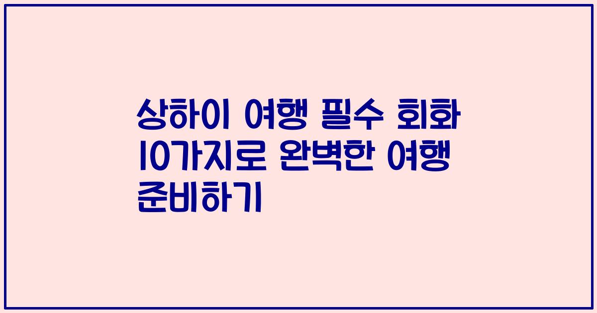 상하이 여행 필수 회화 10가지로 완벽한 여행 준비하기