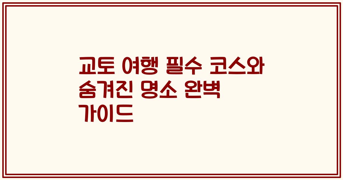 교토 여행 필수 코스와 숨겨진 명소 완벽 가이드