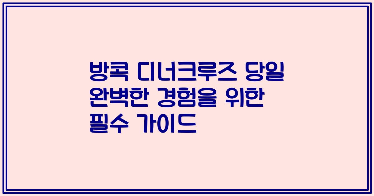 방콕 디너크루즈 당일 완벽한 경험을 위한 필수 가이드