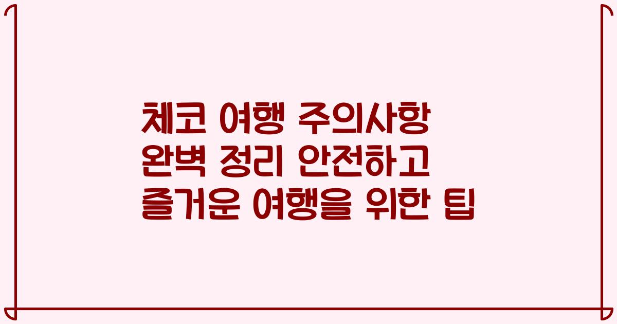 체코 여행 주의사항 완벽 정리 안전하고 즐거운 여행을 위한 팁