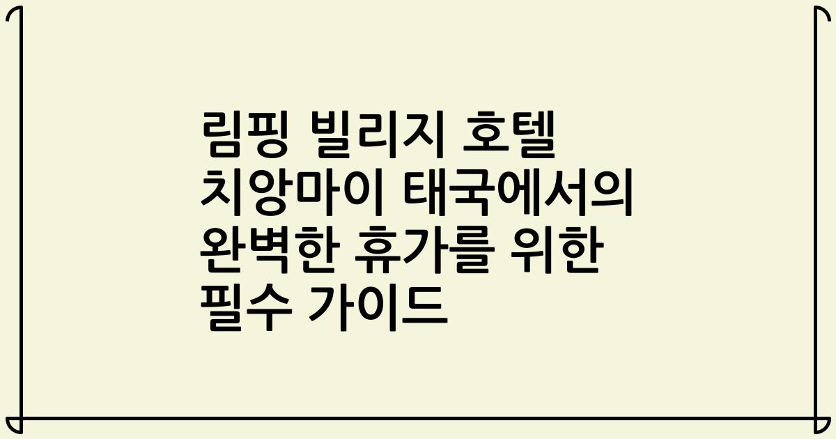 림핑 빌리지 호텔 치앙마이 태국에서의 완벽한 휴가를 위한 필수 가이드