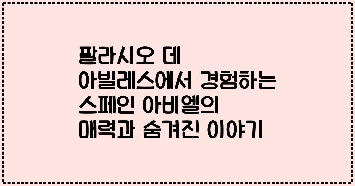 팔라시오 데 아빌레스에서 경험하는 스페인 아비엘의 매력과 숨겨진 이야기
