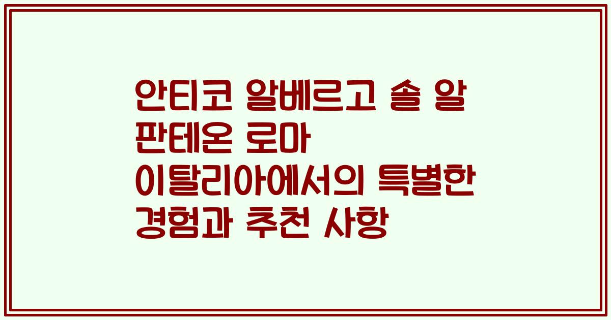 안티코 알베르고 솔 알 판테온 로마 이탈리아에서의 특별한 경험과 추천 사항