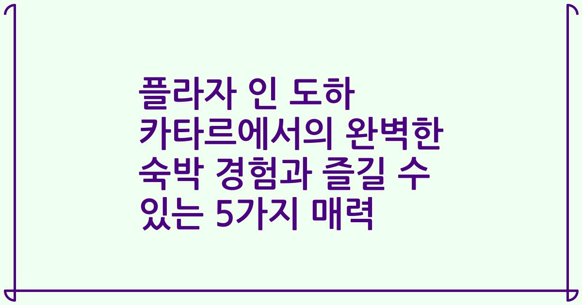 플라자 인 도하 카타르에서의 완벽한 숙박 경험과 즐길 수 있는 5가지 매력